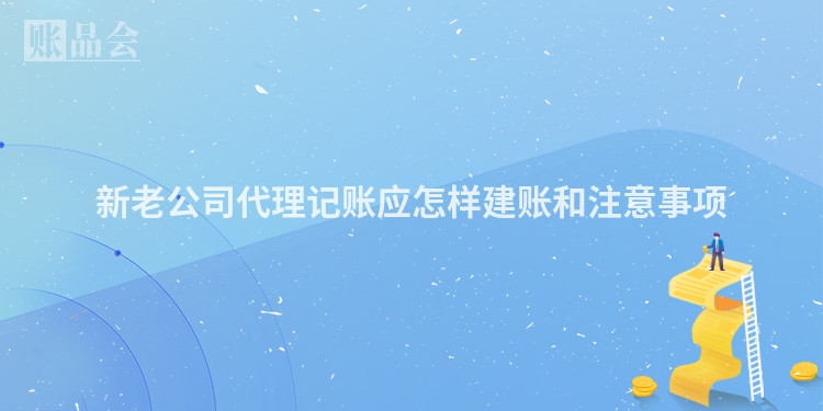 新老公司代理记账应怎样建账和注意事项