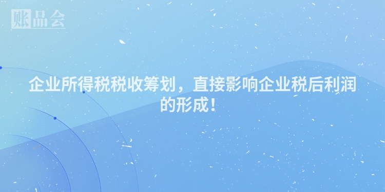 企业所得税税收筹划，直接影响企业税后利润的形成！