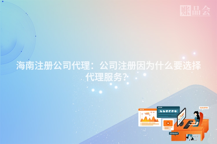 海南注册公司代理：公司注册因为什么要选择代理服务？