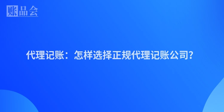 代理记账：怎样选择正规代理记账公司？